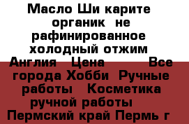 Масло Ши карите, органик, не рафинированное, холодный отжим. Англия › Цена ­ 449 - Все города Хобби. Ручные работы » Косметика ручной работы   . Пермский край,Пермь г.